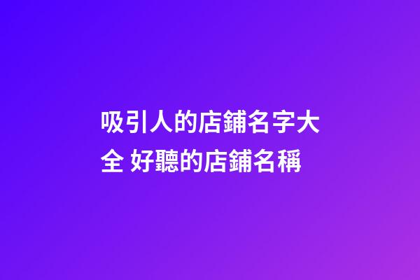 吸引人的店鋪名字大全 好聽的店鋪名稱-第1張-店鋪起名-玄機派